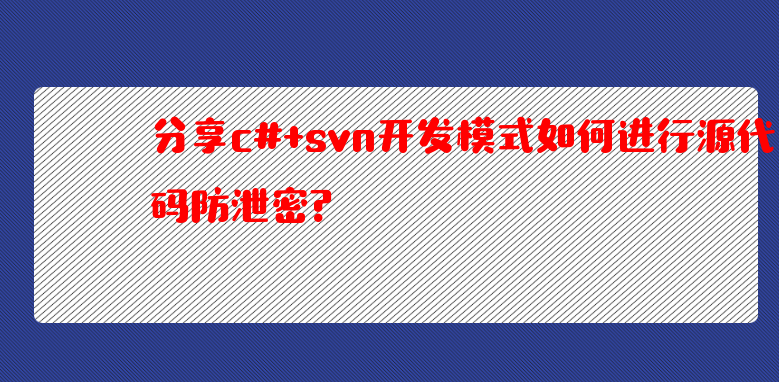 分享c#+svn开发模式如何进行源代码防泄密？